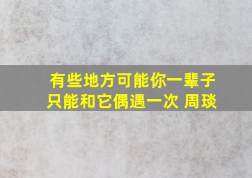 有些地方可能你一辈子只能和它偶遇一次 周琰